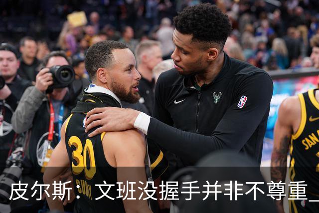 皮尔斯：文班没握手并非不尊重 2010年总决赛输球后我也没握手